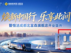 恒洁焕新中国行·乐享此间暨恒洁成都北富森旗舰店开业盛典燃动蓉城 