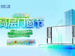 雅晟品牌 | 高层门窗 第五季高层门窗节“万人抢工厂 门窗免费送”活动圆满落幕 