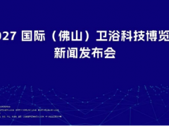 超5万方！2027国际 (佛山) 卫浴科技博览会官宣定档10月21日潭洲启幕 